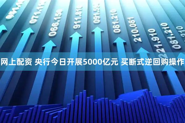 网上配资 央行今日开展5000亿元 买断式逆回购操作