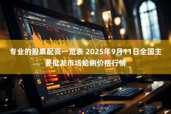 专业的股票配资一览表 2025年9月11日全国主要批发市场蛤蜊价格行情