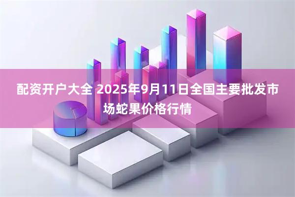 配资开户大全 2025年9月11日全国主要批发市场蛇果价格行情