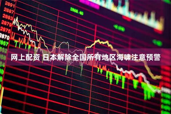 网上配资 日本解除全国所有地区海啸注意预警