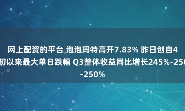 网上配资的平台 泡泡玛特高开7.83% 昨日创自4月初以来最大单日跌幅 Q3整体收益同比增长245%-250%