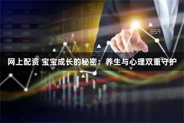 网上配资 宝宝成长的秘密:养生与心理双重守护