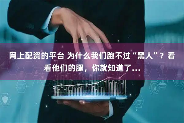 网上配资的平台 为什么我们跑不过“黑人”?看看他们的腿,你就知道了…