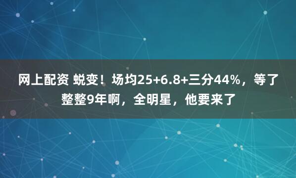 网上配资 蜕变！场均25+6.8+三分44%，等了整整9年啊，全明星，他要来了