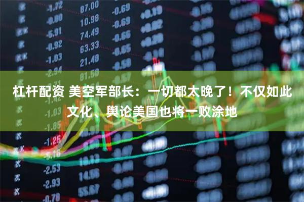 杠杆配资 美空军部长：一切都太晚了！不仅如此文化、舆论美国也将一败涂地