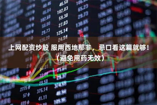 上网配资炒股 服用西地那非，忌口看这篇就够！（避免用药无效）