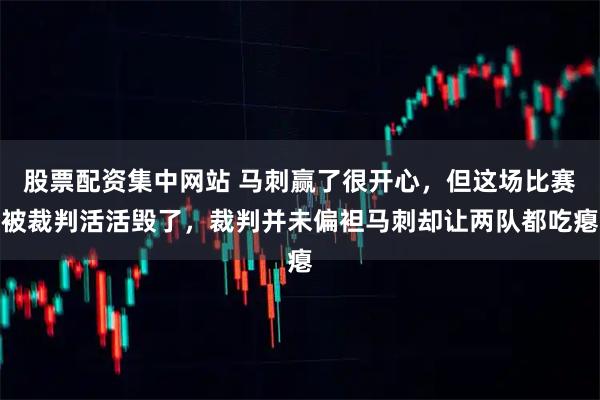 股票配资集中网站 马刺赢了很开心，但这场比赛被裁判活活毁了，裁判并未偏袒马刺却让两队都吃瘪
