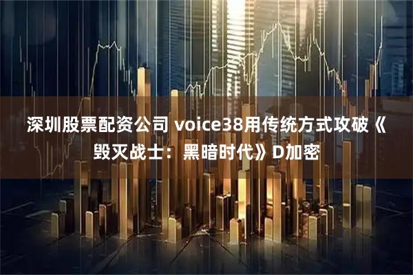 深圳股票配资公司 voice38用传统方式攻破《毁灭战士：黑暗时代》D加密