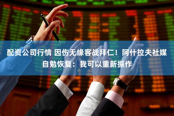 配资公司行情 因伤无缘客战拜仁！阿什拉夫社媒自勉恢复：我可以重新振作