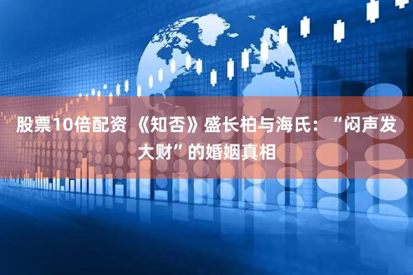 股票10倍配资 《知否》盛长柏与海氏:“闷声发大财”的婚姻真相