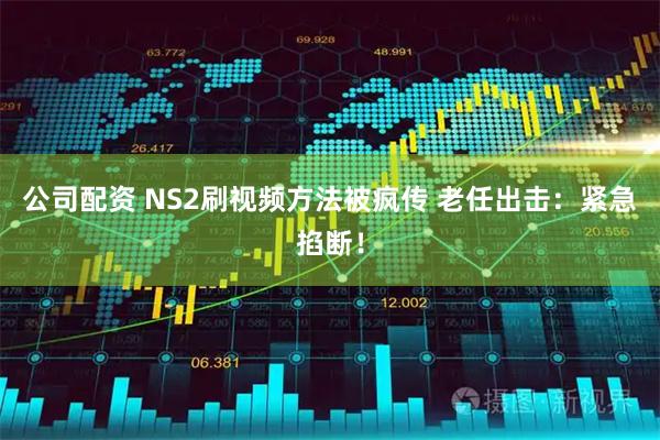 公司配资 NS2刷视频方法被疯传 老任出击：紧急掐断！