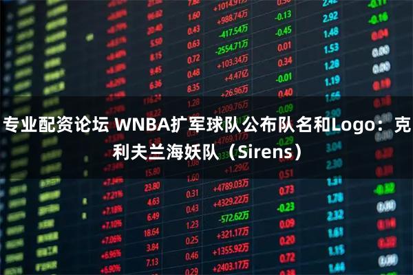 专业配资论坛 WNBA扩军球队公布队名和Logo:克利夫兰海妖队(Sirens)