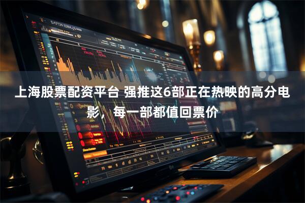 上海股票配资平台 强推这6部正在热映的高分电影，每一部都值回票价