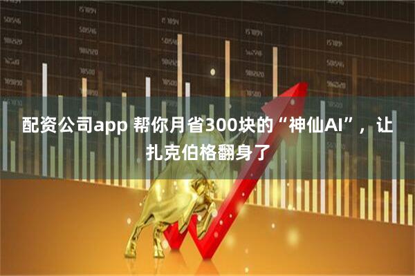 配资公司app 帮你月省300块的“神仙AI”，让扎克伯格翻身了